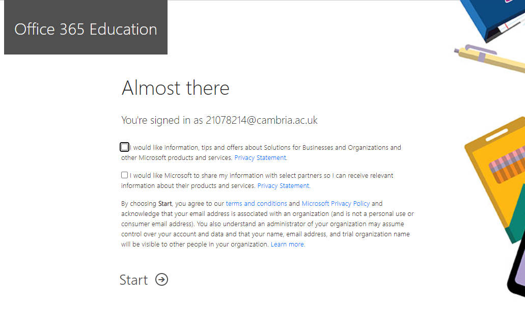 Select whether you would like to opt-in to receive emails from Microsoft and their selected partners about updates - if you would prefer to keep your emails in your student email account just for emails about college and your course, please leave these unticked. Then click the Start button.